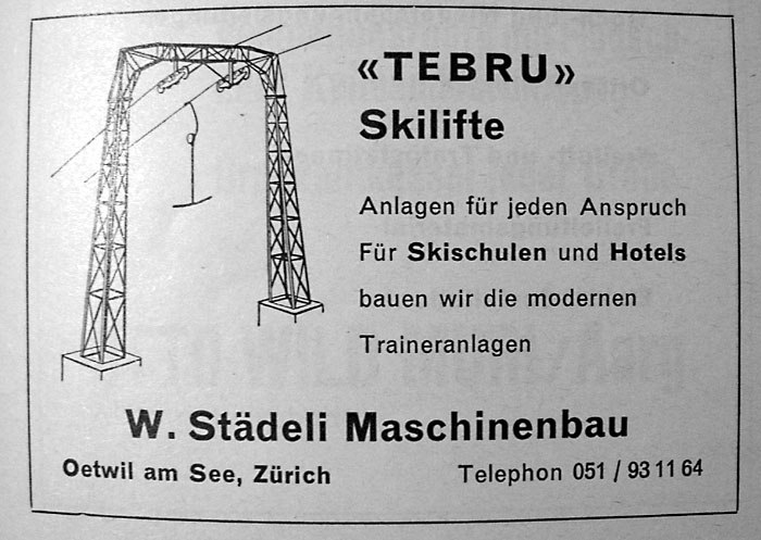 Tebru-/WSO-Werbung von 1958 ("Terra Grischuna" Nr. 2/1958; April) - die späteren Städeli-Konstruktionen stammen zumeist Theo Brunners Feder - die Portalmasten sahen bis 1990 genau gleich aus. Die Originale der Konstruktionszeichnungen hat Brunners Sohn Jakob Schuler und mir anvertraut. Die Gehänge-Prototypen von 1951 sind ebenfalls bei uns. Das Logo aus diesem Inserat erschien 1962 auch auf dem offiziellen WSO-Briefpapier. Ein Vergleich zwischen Städeli und Brunner vom Juli 1961 verbot eine solche Werbung an sich.

